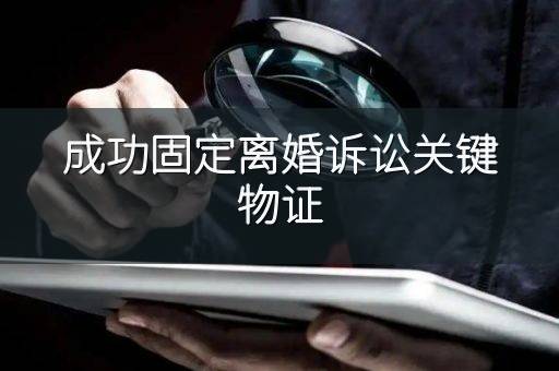 成功固定离婚诉讼关键物证